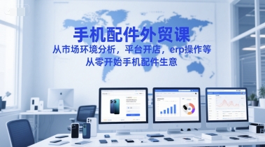 手机配件外贸课，从市场环境分析，平台开店，erp操作等，从零开始手机配件生意-网创猫
