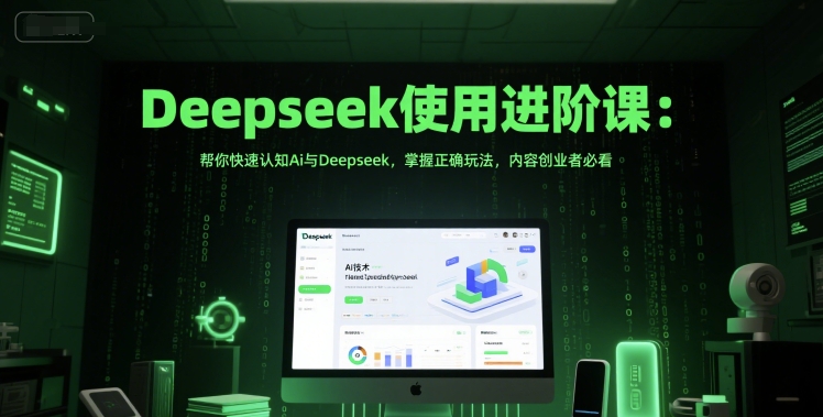 Deepseek使用进阶课：帮你快速认知Ai与Deepseek，掌握正确玩法，内容创业者必看-网创猫